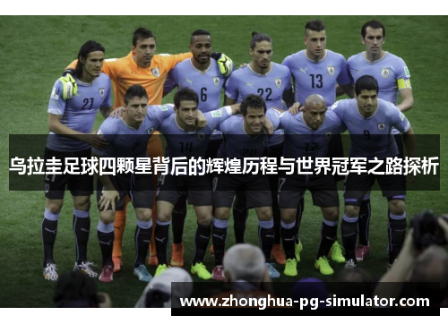 乌拉圭足球四颗星背后的辉煌历程与世界冠军之路探析