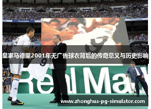 皇家马德里2001年无广告球衣背后的传奇意义与历史影响