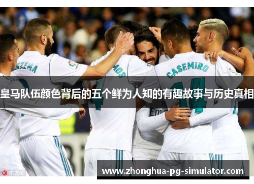 皇马队伍颜色背后的五个鲜为人知的有趣故事与历史真相 皇马队伍颜色背后的五个鲜为人知的有趣故事与历史真相