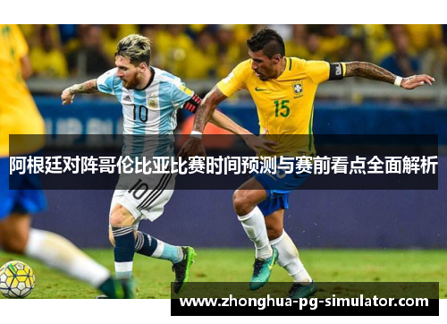 阿根廷对阵哥伦比亚比赛时间预测与赛前看点全面解析