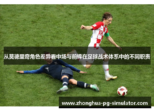 从莫德里奇角色差异看中场与前锋在足球战术体系中的不同职责