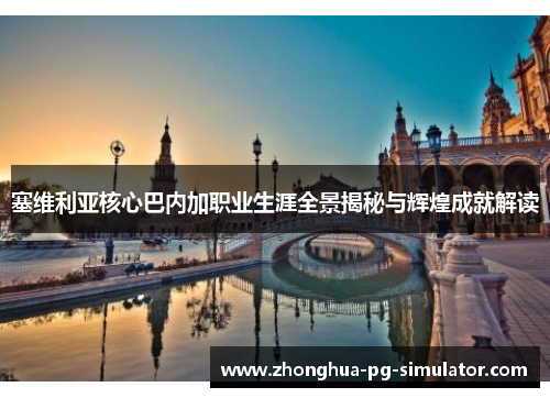 塞维利亚核心巴内加职业生涯全景揭秘与辉煌成就解读
