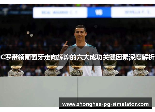 C罗带领葡萄牙走向辉煌的六大成功关键因素深度解析