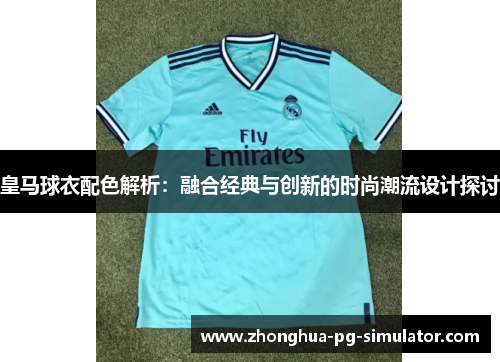 皇马球衣配色解析：融合经典与创新的时尚潮流设计探讨