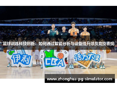 篮球训练科技创新：如何通过智能分析与设备提升球员竞技表现