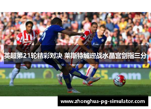 英超第21轮精彩对决 莱斯特城迎战水晶宫剑指三分