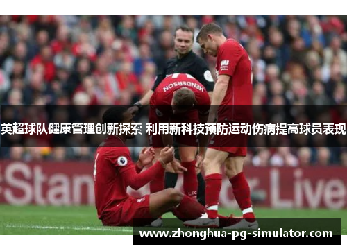 英超球队健康管理创新探索 利用新科技预防运动伤病提高球员表现