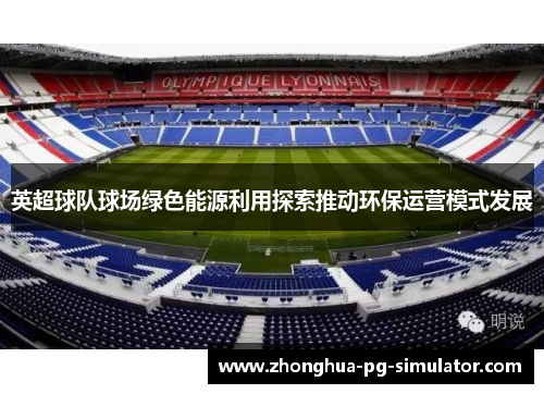 英超球队球场绿色能源利用探索推动环保运营模式发展
