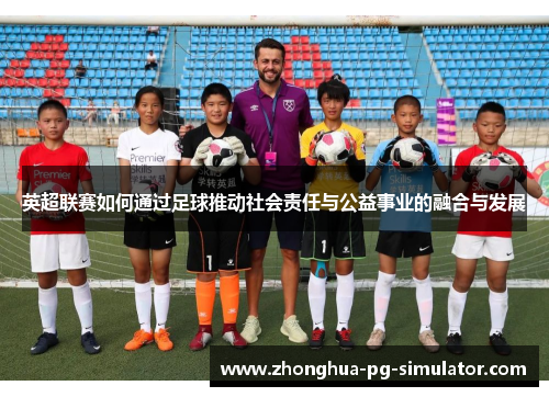 英超联赛如何通过足球推动社会责任与公益事业的融合与发展
