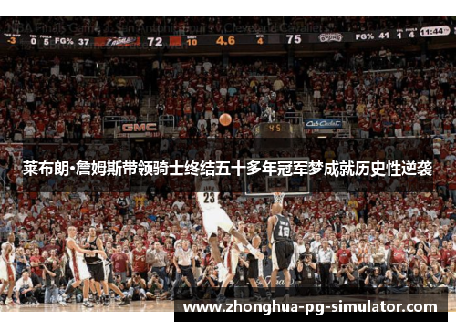 莱布朗·詹姆斯带领骑士终结五十多年冠军梦成就历史性逆袭 莱布朗·詹姆斯带领骑士终结五十多年冠军梦成就历史性逆袭