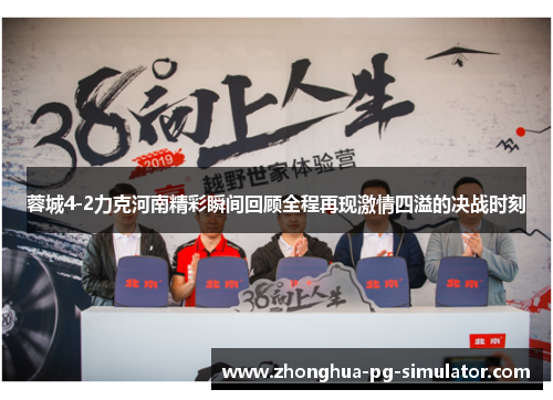 蓉城4-2力克河南精彩瞬间回顾全程再现激情四溢的决战时刻 蓉城4-2力克河南精彩瞬间回顾全程再现激情四溢的决战时刻