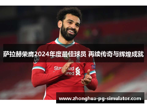 萨拉赫荣膺2024年度最佳球员 再续传奇与辉煌成就 萨拉赫荣膺2024年度最佳球员 再续传奇与辉煌成就