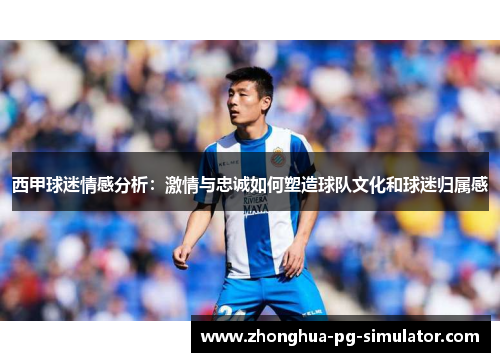 西甲球迷情感分析：激情与忠诚如何塑造球队文化和球迷归属感