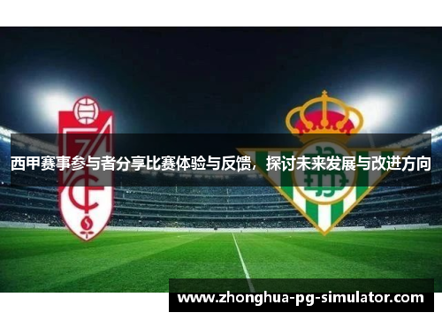 西甲赛事参与者分享比赛体验与反馈,探讨未来发展与改进方向 西甲赛事参与者分享比赛体验与反馈,探讨未来发展与改进方向
