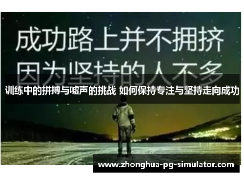 训练中的拼搏与嘘声的挑战 如何保持专注与坚持走向成功 训练中的拼搏与嘘声的挑战 如何保持专注与坚持走向成功