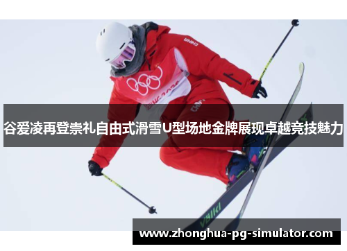 谷爱凌再登崇礼自由式滑雪U型场地金牌展现卓越竞技魅力 谷爱凌再登崇礼自由式滑雪U型场地金牌展现卓越竞技魅力