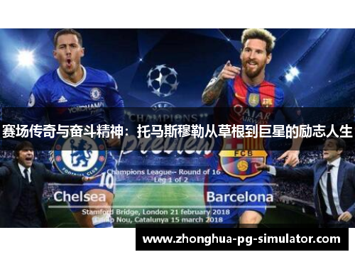 赛场传奇与奋斗精神:托马斯穆勒从草根到巨星的励志人生 赛场传奇与奋斗精神:托马斯穆勒从草根到巨星的励志人生