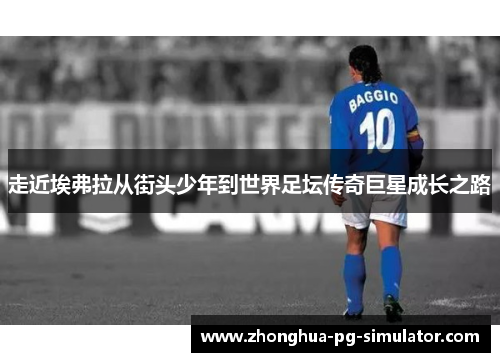 走近埃弗拉从街头少年到世界足坛传奇巨星成长之路 走近埃弗拉从街头少年到世界足坛传奇巨星成长之路