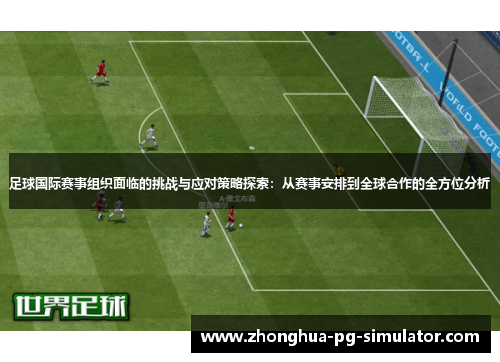 足球国际赛事组织面临的挑战与应对策略探索:从赛事安排到全球合作的全方位分析