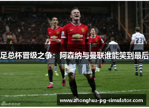 足总杯晋级之争:阿森纳与曼联谁能笑到最后