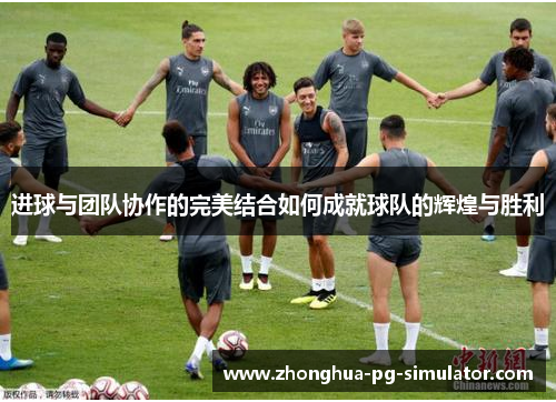 进球与团队协作的完美结合如何成就球队的辉煌与胜利