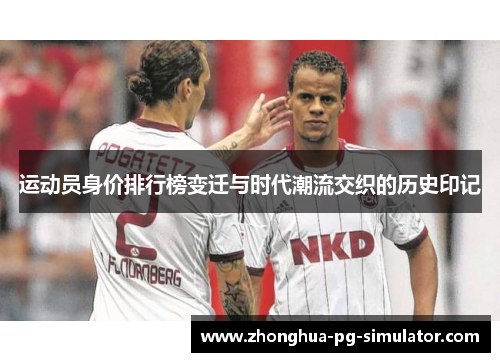 运动员身价排行榜变迁与时代潮流交织的历史印记