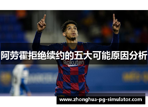 阿劳霍拒绝续约的五大可能原因分析 阿劳霍拒绝续约的五大可能原因分析