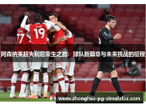 阿森纳英超失利后重生之路:球队新篇章与未来挑战的征程 阿森纳英超失利后重生之路:球队新篇章与未来挑战的征程