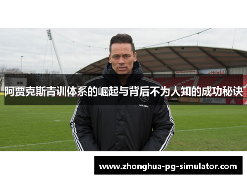 阿贾克斯青训体系的崛起与背后不为人知的成功秘诀