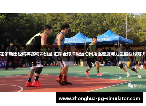 霍尔斯田径精英赛精彩纷呈 汇聚全球顶级运动员角逐速度与力量的巅峰对决 霍尔斯田径精英赛精彩纷呈 汇聚全球顶级运动员角逐速度与力量的巅峰对决