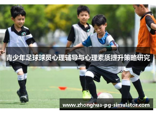 青少年足球球员心理辅导与心理素质提升策略研究 青少年足球球员心理辅导与心理素质提升策略研究