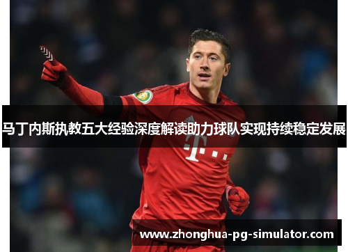 马丁内斯执教五大经验深度解读助力球队实现持续稳定发展 马丁内斯执教五大经验深度解读助力球队实现持续稳定发展