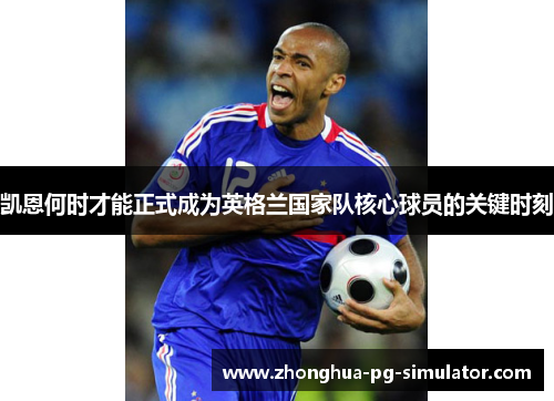 凯恩何时才能正式成为英格兰国家队核心球员的关键时刻