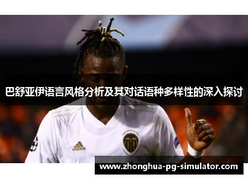 巴舒亚伊语言风格分析及其对话语种多样性的深入探讨 巴舒亚伊语言风格分析及其对话语种多样性的深入探讨