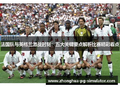 法国队与英格兰激战时刻：五大关键要点解析比赛精彩看点