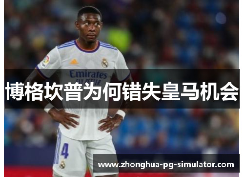 博格坎普为何错失皇马机会 博格坎普为何错失皇马机会