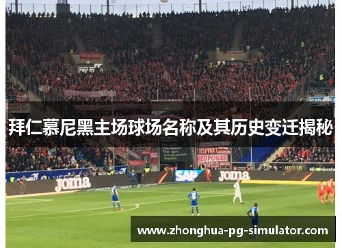 拜仁慕尼黑主场球场名称及其历史变迁揭秘 拜仁慕尼黑主场球场名称及其历史变迁揭秘