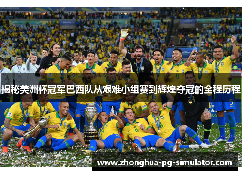 揭秘美洲杯冠军巴西队从艰难小组赛到辉煌夺冠的全程历程
