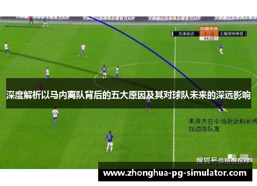 深度解析以马内离队背后的五大原因及其对球队未来的深远影响 深度解析以马内离队背后的五大原因及其对球队未来的深远影响