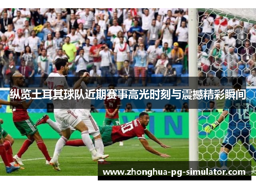 纵览土耳其球队近期赛事高光时刻与震撼精彩瞬间 纵览土耳其球队近期赛事高光时刻与震撼精彩瞬间