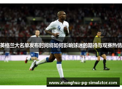 英格兰大名单发布时间将如何影响球迷的期待与观赛热情