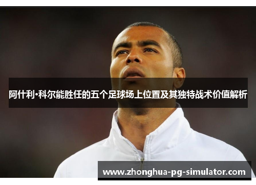 阿什利·科尔能胜任的五个足球场上位置及其独特战术价值解析