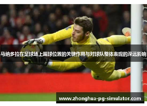 马纳多拉在足球场上踢球位置的关键作用与对球队整体表现的深远影响 马纳多拉在足球场上踢球位置的关键作用与对球队整体表现的深远影响