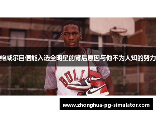 鲍威尔自信能入选全明星的背后原因与他不为人知的努力