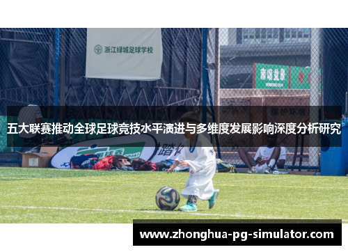 五大联赛推动全球足球竞技水平演进与多维度发展影响深度分析研究