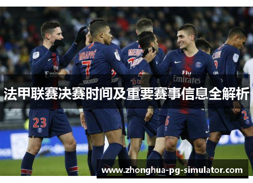 法甲联赛决赛时间及重要赛事信息全解析