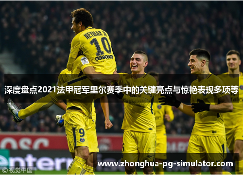 深度盘点2021法甲冠军里尔赛季中的关键亮点与惊艳表现多项等