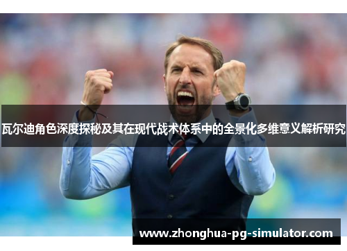 瓦尔迪角色深度探秘及其在现代战术体系中的全景化多维意义解析研究