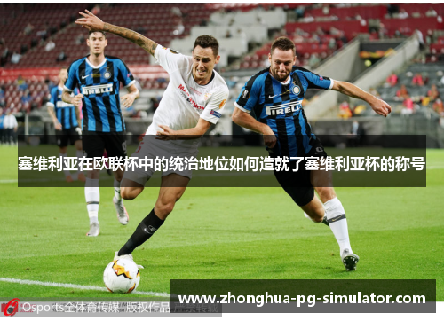 塞维利亚在欧联杯中的统治地位如何造就了塞维利亚杯的称号 塞维利亚在欧联杯中的统治地位如何造就了塞维利亚杯的称号