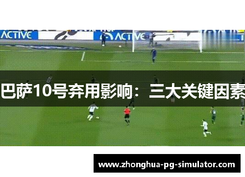 巴萨10号弃用影响：三大关键因素